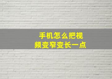 手机怎么把视频变窄变长一点