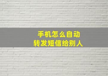 手机怎么自动转发短信给别人