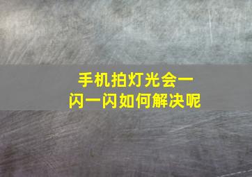 手机拍灯光会一闪一闪如何解决呢