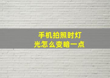 手机拍照时灯光怎么变暗一点