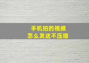 手机拍的视频怎么发送不压缩