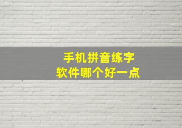 手机拼音练字软件哪个好一点