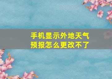 手机显示外地天气预报怎么更改不了