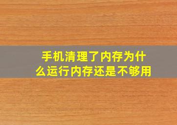 手机清理了内存为什么运行内存还是不够用