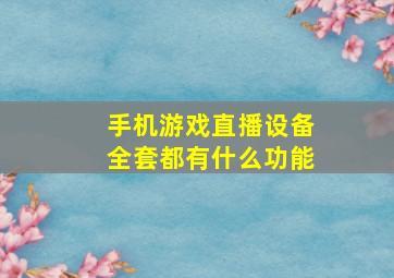 手机游戏直播设备全套都有什么功能