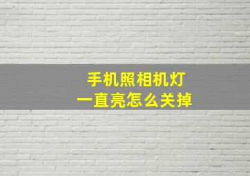 手机照相机灯一直亮怎么关掉