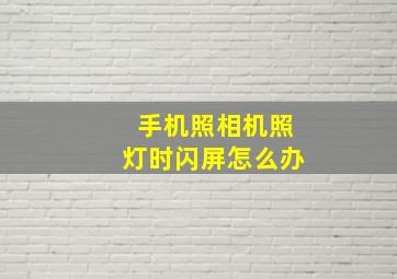 手机照相机照灯时闪屏怎么办