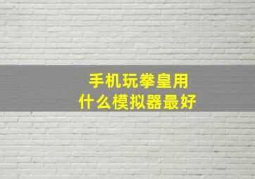 手机玩拳皇用什么模拟器最好