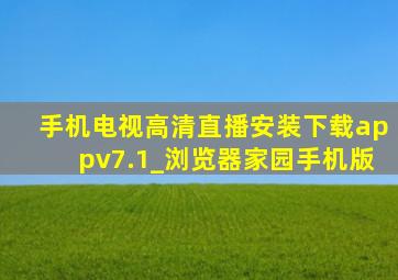 手机电视高清直播安装下载appv7.1_浏览器家园手机版