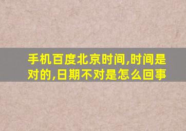 手机百度北京时间,时间是对的,日期不对是怎么回事