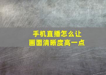 手机直播怎么让画面清晰度高一点