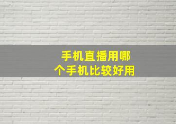 手机直播用哪个手机比较好用