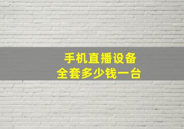 手机直播设备全套多少钱一台