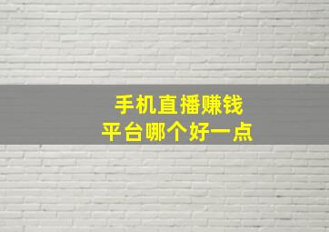 手机直播赚钱平台哪个好一点