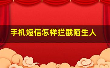 手机短信怎样拦截陌生人