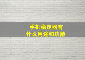 手机稳定器有什么用途和功能