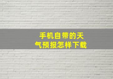 手机自带的天气预报怎样下载