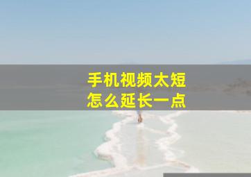 手机视频太短怎么延长一点