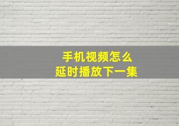 手机视频怎么延时播放下一集