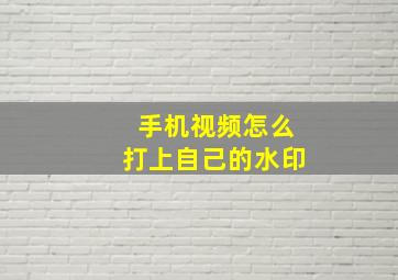 手机视频怎么打上自己的水印