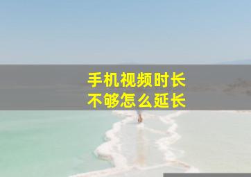 手机视频时长不够怎么延长