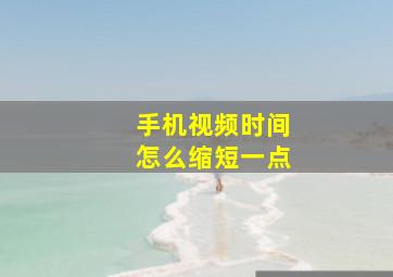 手机视频时间怎么缩短一点