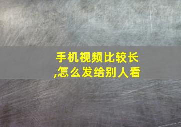 手机视频比较长,怎么发给别人看