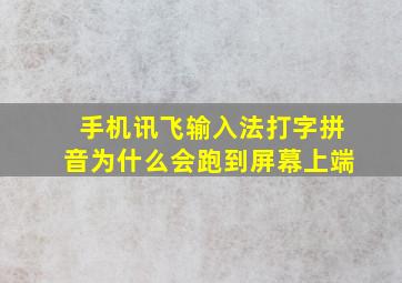 手机讯飞输入法打字拼音为什么会跑到屏幕上端