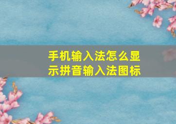 手机输入法怎么显示拼音输入法图标