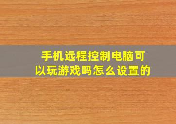 手机远程控制电脑可以玩游戏吗怎么设置的