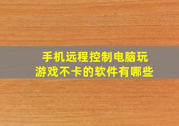 手机远程控制电脑玩游戏不卡的软件有哪些