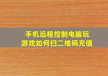 手机远程控制电脑玩游戏如何扫二维码充值