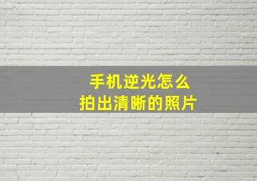 手机逆光怎么拍出清晰的照片