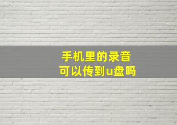 手机里的录音可以传到u盘吗