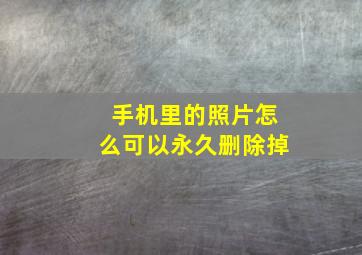 手机里的照片怎么可以永久删除掉