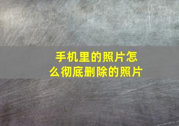 手机里的照片怎么彻底删除的照片