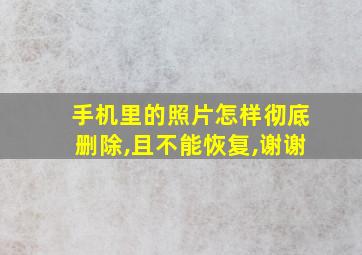 手机里的照片怎样彻底删除,且不能恢复,谢谢