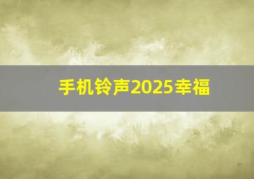 手机铃声2025幸福