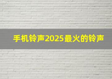 手机铃声2025最火的铃声