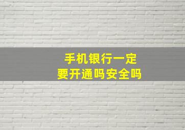 手机银行一定要开通吗安全吗