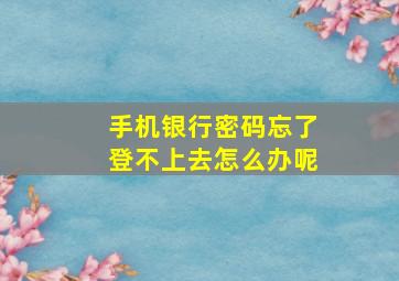 手机银行密码忘了登不上去怎么办呢