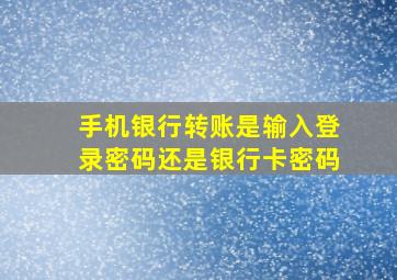 手机银行转账是输入登录密码还是银行卡密码