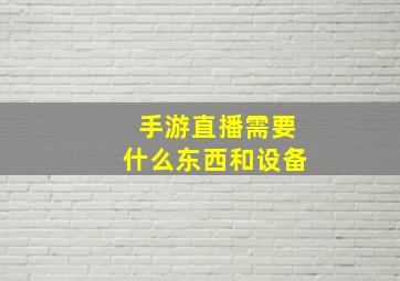 手游直播需要什么东西和设备