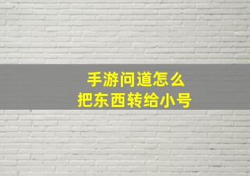 手游问道怎么把东西转给小号