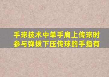 手球技术中单手肩上传球时参与弹拨下压传球的手指有