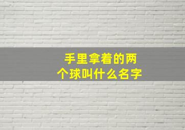 手里拿着的两个球叫什么名字