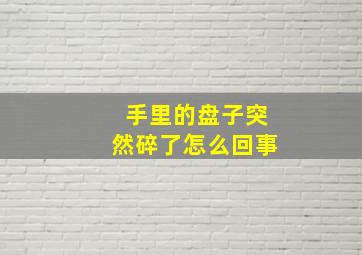 手里的盘子突然碎了怎么回事