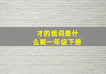 才的组词是什么呢一年级下册