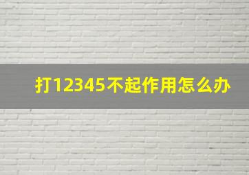 打12345不起作用怎么办