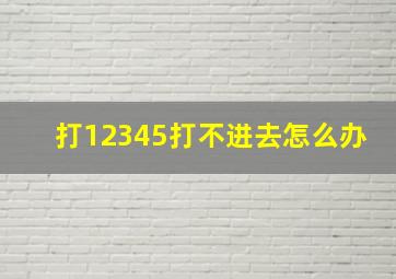 打12345打不进去怎么办